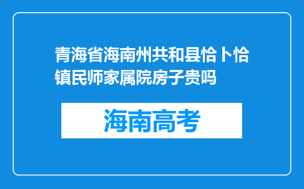 青海省海南州共和县恰卜恰镇民师家属院房子贵吗