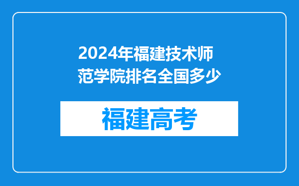 2024年福建技术师范学院排名全国多少