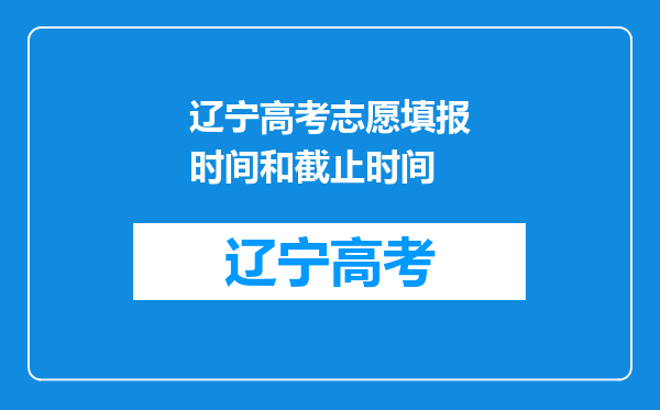 辽宁高考志愿填报时间和截止时间
