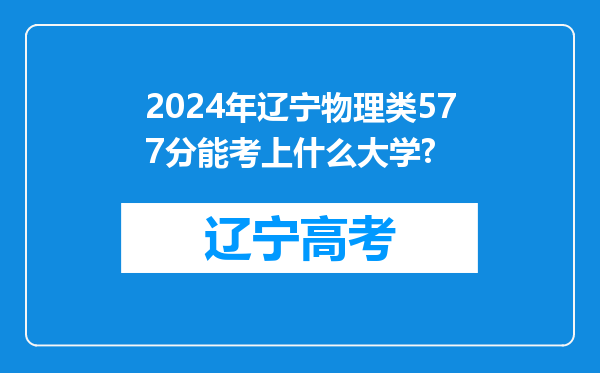 2024年辽宁物理类577分能考上什么大学?