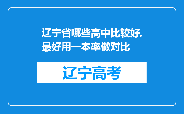 辽宁省哪些高中比较好,最好用一本率做对比
