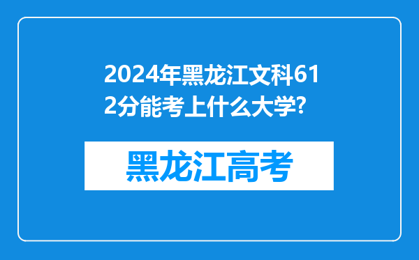 2024年黑龙江文科612分能考上什么大学?