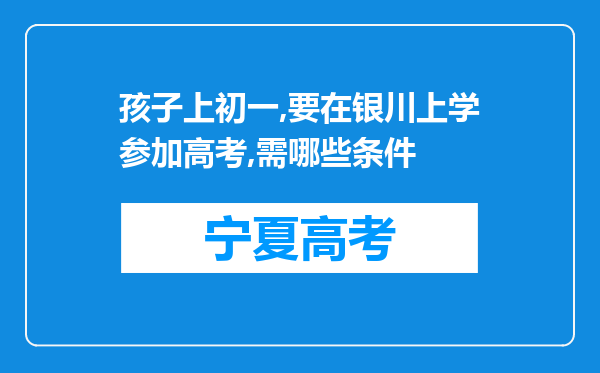 孩子上初一,要在银川上学参加高考,需哪些条件