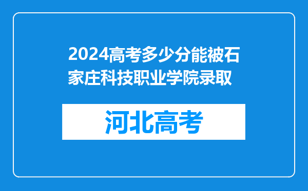 2024高考多少分能被石家庄科技职业学院录取