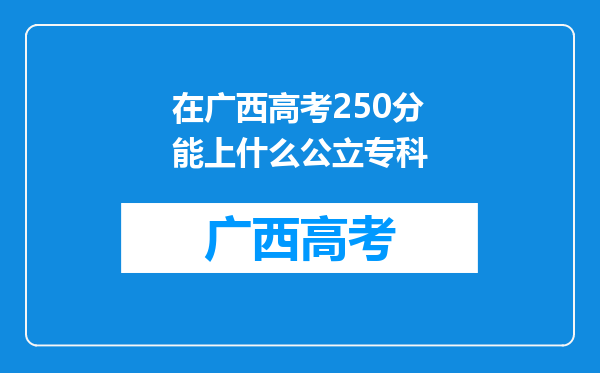 在广西高考250分能上什么公立专科