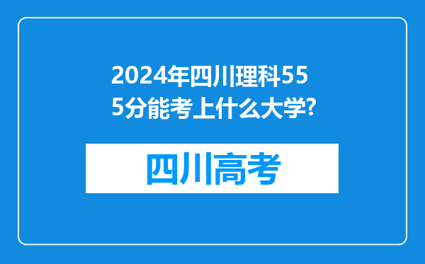 2024年四川理科555分能考上什么大学?