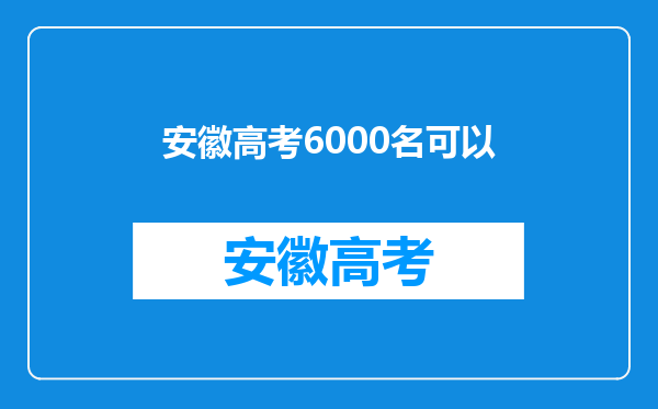 大家知道在安徽省考了将近6000名可以上什么大学?