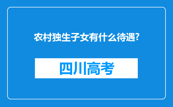 农村独生子女有什么待遇?