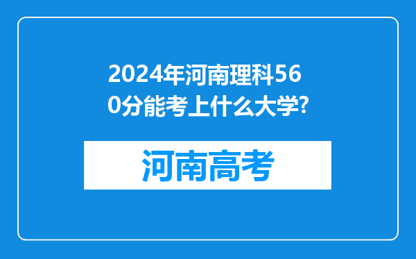 2024年河南理科560分能考上什么大学?