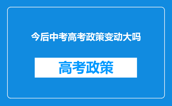 今后中考高考政策变动大吗
