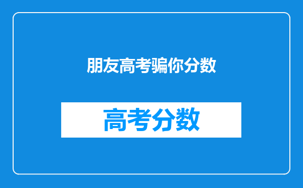 朋友高考骗你分数