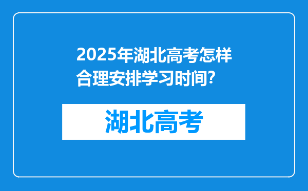 2025年湖北高考怎样合理安排学习时间？