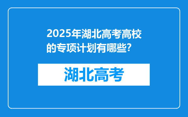 2025年湖北高考高校的专项计划有哪些？