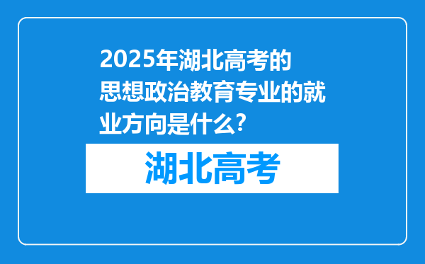 2025年湖北高考的思想政治教育专业的就业方向是什么？