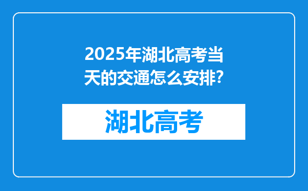 2025年湖北高考当天的交通怎么安排？