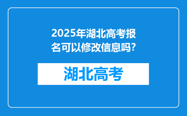 2025年湖北高考报名可以修改信息吗？