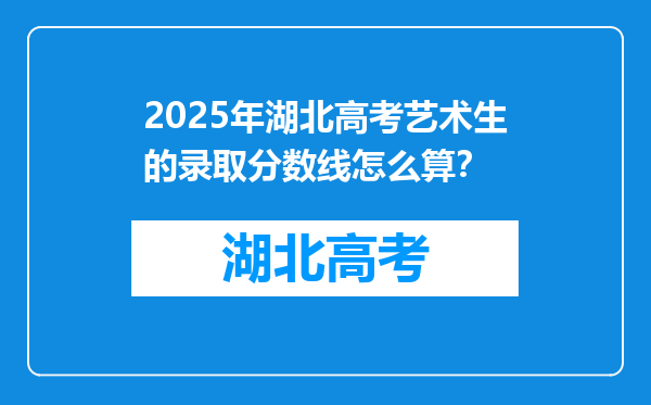 2025年湖北高考艺术生的录取分数线怎么算？