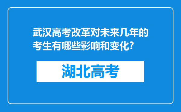 武汉高考改革对未来几年的考生有哪些影响和变化？