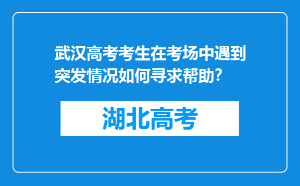 武汉高考考生在考场中遇到突发情况如何寻求帮助？
