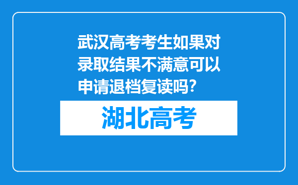 武汉高考考生如果对录取结果不满意可以申请退档复读吗？