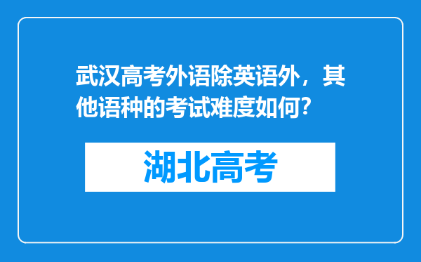 武汉高考外语除英语外，其他语种的考试难度如何？