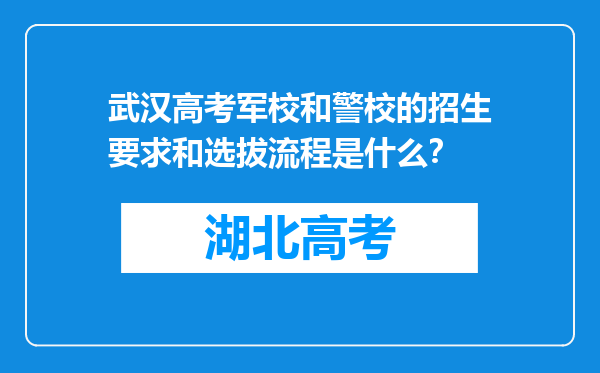 武汉高考军校和警校的招生要求和选拔流程是什么？