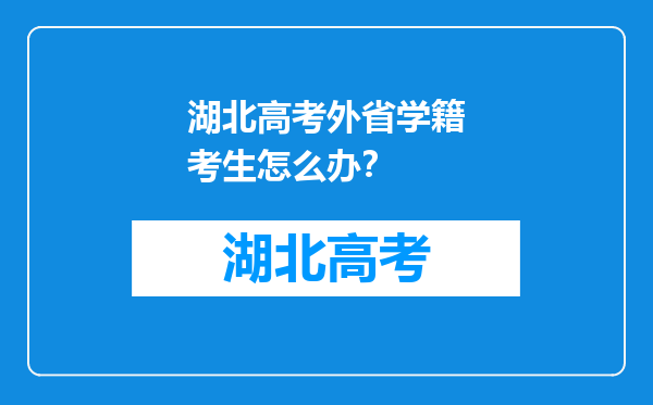 湖北高考外省学籍考生怎么办？