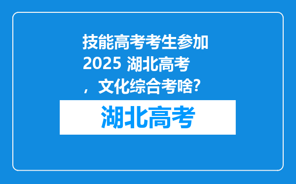技能高考考生参加 2025 湖北高考，文化综合考啥？