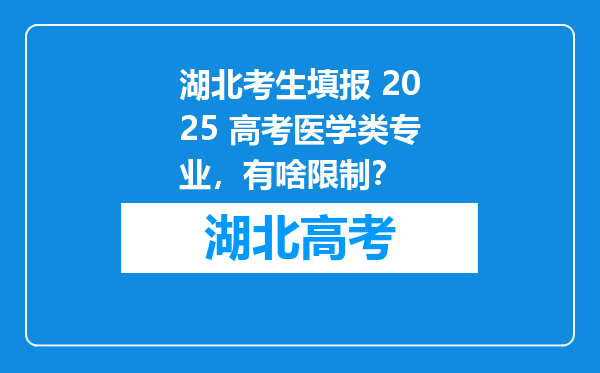 湖北考生填报 2025 高考医学类专业，有啥限制？
