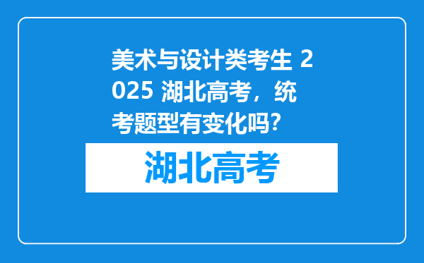 美术与设计类考生 2025 湖北高考，统考题型有变化吗？