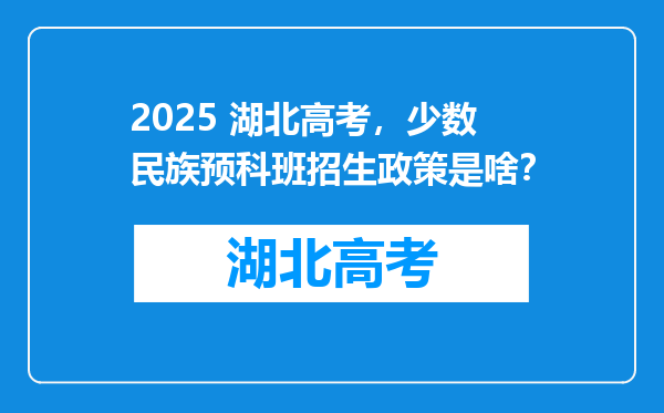 2025 湖北高考，少数民族预科班招生政策是啥？