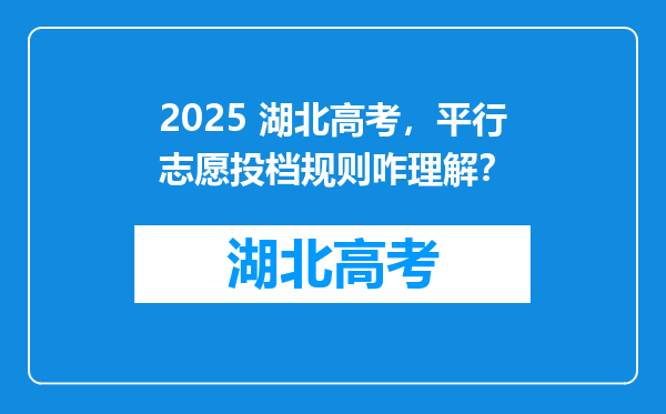 2025 湖北高考，平行志愿投档规则咋理解？
