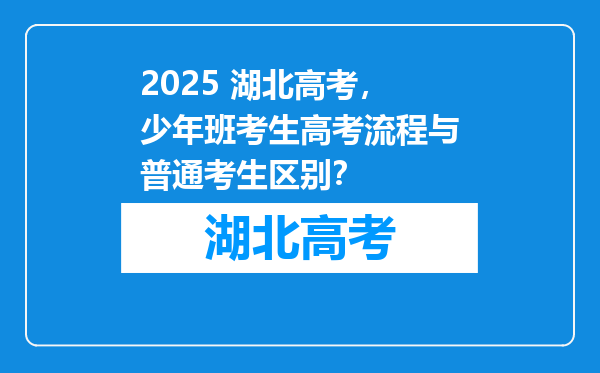 2025 湖北高考，少年班考生高考流程与普通考生区别？
