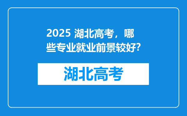2025 湖北高考，哪些专业就业前景较好？