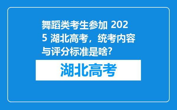 舞蹈类考生参加 2025 湖北高考，统考内容与评分标准是啥？