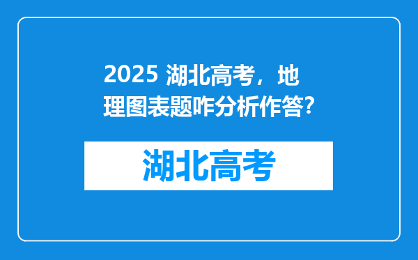 2025 湖北高考，地理图表题咋分析作答？