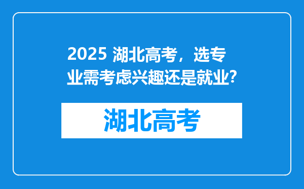 2025 湖北高考，选专业需考虑兴趣还是就业？