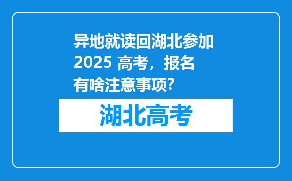 异地就读回湖北参加 2025 高考，报名有啥注意事项？
