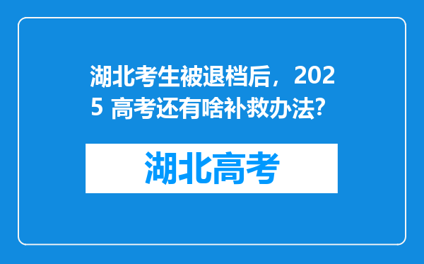 湖北考生被退档后，2025 高考还有啥补救办法？