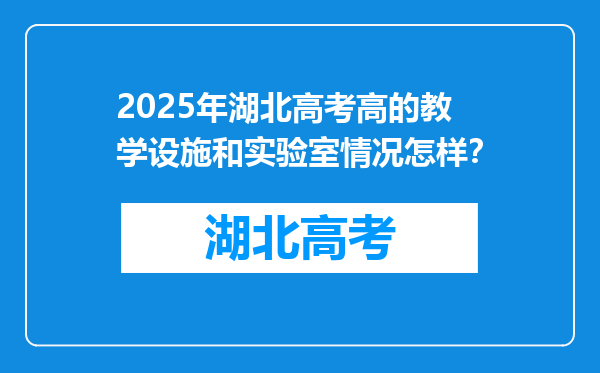 2025年湖北高考高的教学设施和实验室情况怎样？