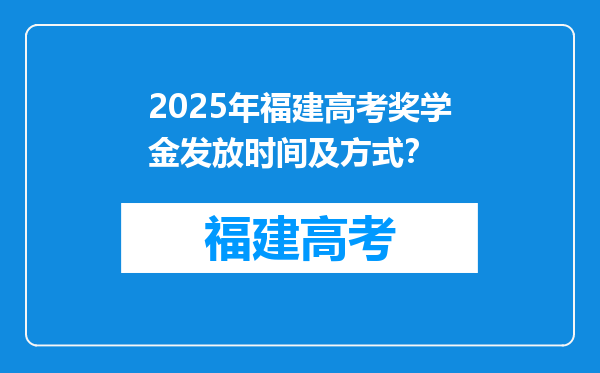 2025年福建高考奖学金发放时间及方式？