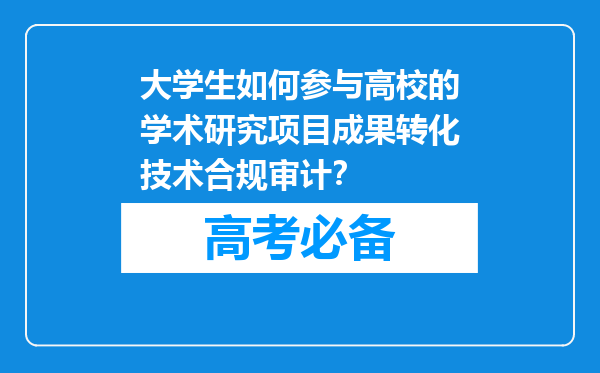 大学生如何参与高校的学术研究项目成果转化技术合规审计？