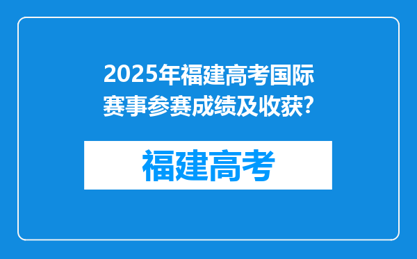 2025年福建高考国际赛事参赛成绩及收获？