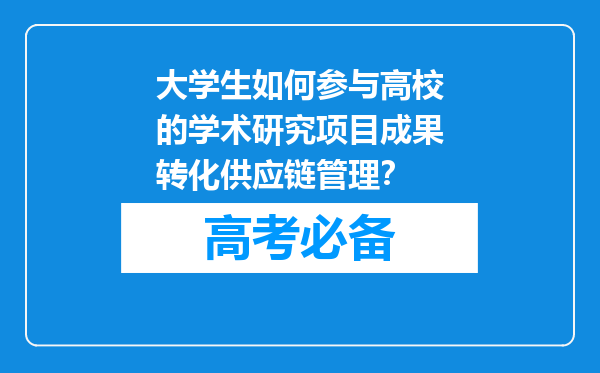 大学生如何参与高校的学术研究项目成果转化供应链管理？