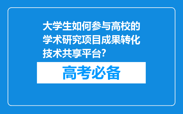 大学生如何参与高校的学术研究项目成果转化技术共享平台？