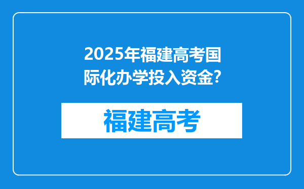 2025年福建高考国际化办学投入资金？