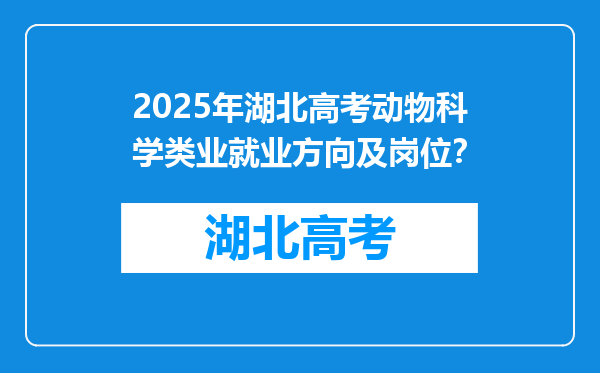 2025年湖北高考动物科学类业就业方向及岗位？