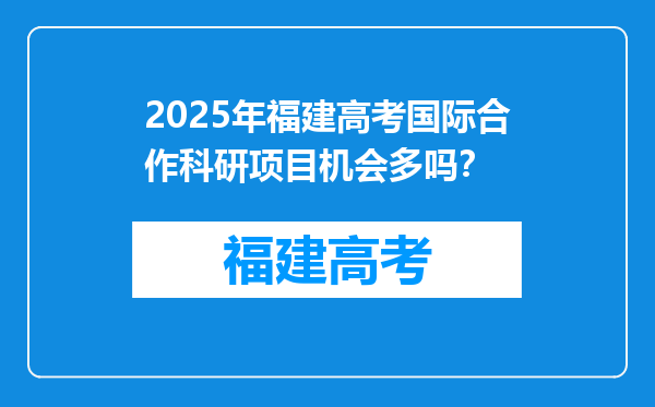 2025年福建高考国际合作科研项目机会多吗？