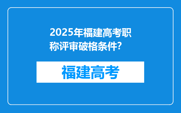 2025年福建高考职称评审破格条件？