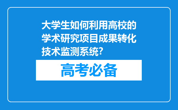 大学生如何利用高校的学术研究项目成果转化技术监测系统？